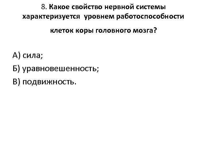 8. Какое свойство нервной системы характеризуется уровнем работоспособности клеток коры головного мозга? А) сила;