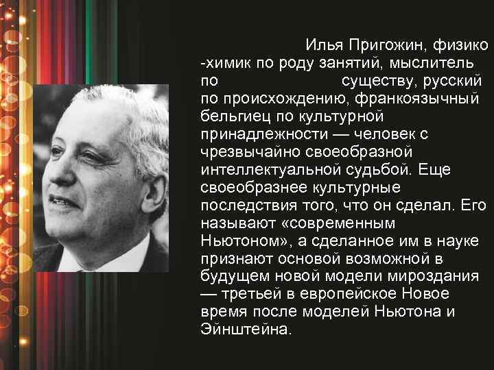 Илья Пригожин, физико -химик по роду занятий, мыслитель по существу, русский по происхождению, франкоязычный