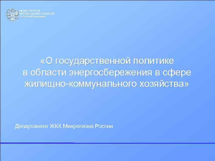 МИНИСТЕРСТВО РЕГИОНАЛЬНОГО РАЗВИТИЯ Российской Федерации «О государственной политике в области энергосбережения в сфере жилищно-коммунального