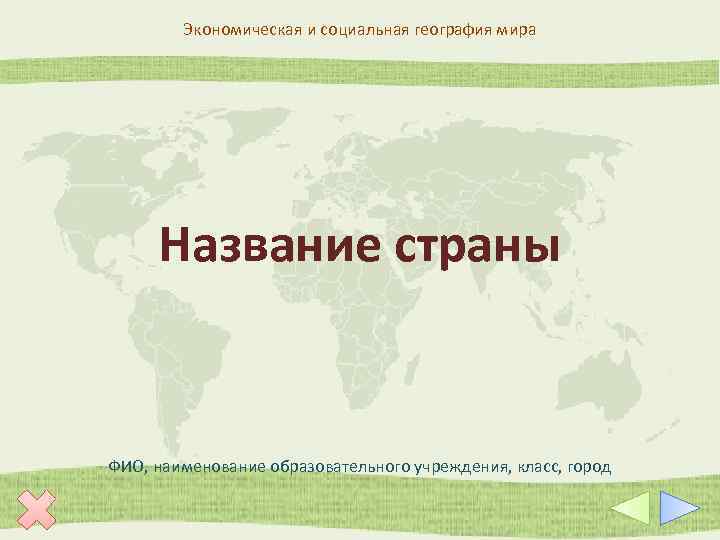 Экономическая и социальная география мира Название страны ФИО, наименование образовательного учреждения, класс, город 