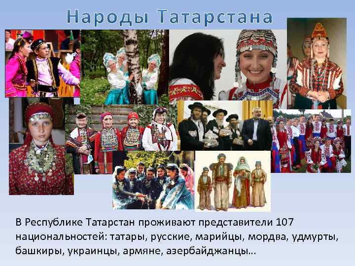 В Республике Татарстан проживают представители 107 национальностей: татары, русские, марийцы, мордва, удмурты, башкиры, украинцы,