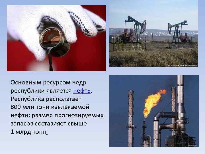 Основным ресурсом недр республики является нефть. Республика располагает 800 млн тонн извлекаемой нефти; размер