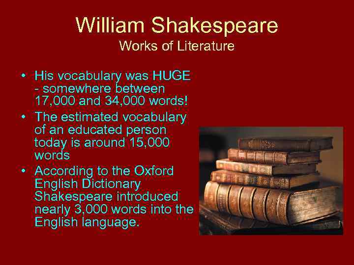William Shakespeare Works of Literature • His vocabulary was HUGE - somewhere between 17,