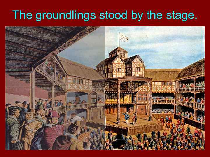 The groundlings stood by the stage. 