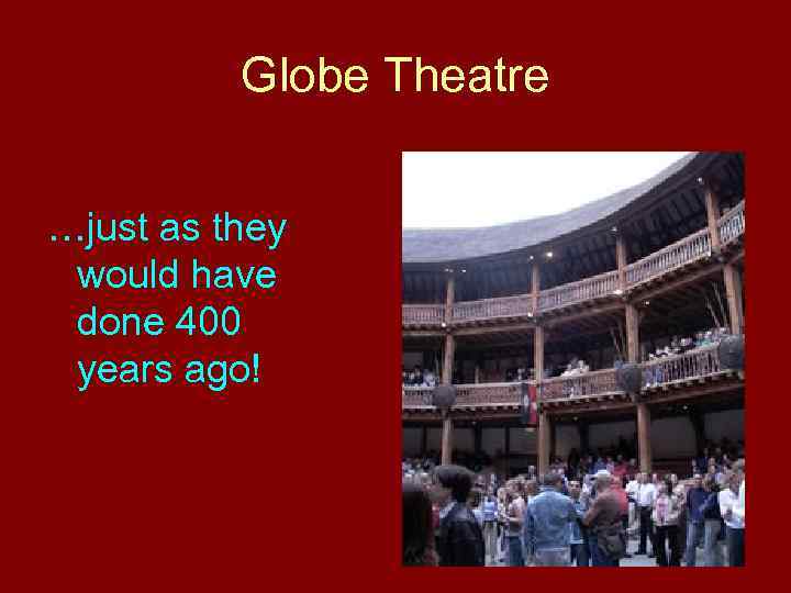 Globe Theatre …just as they would have done 400 years ago! 