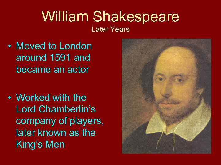 William Shakespeare Later Years • Moved to London around 1591 and became an actor
