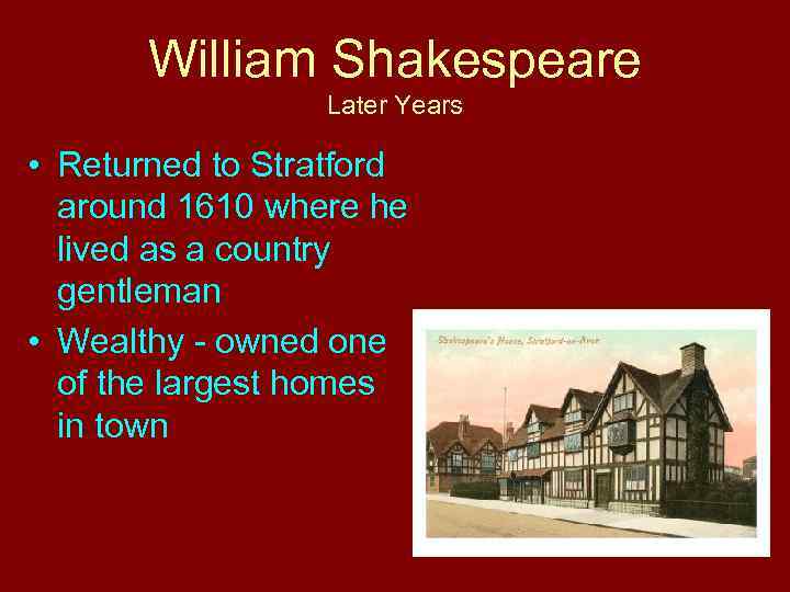 William Shakespeare Later Years • Returned to Stratford around 1610 where he lived as