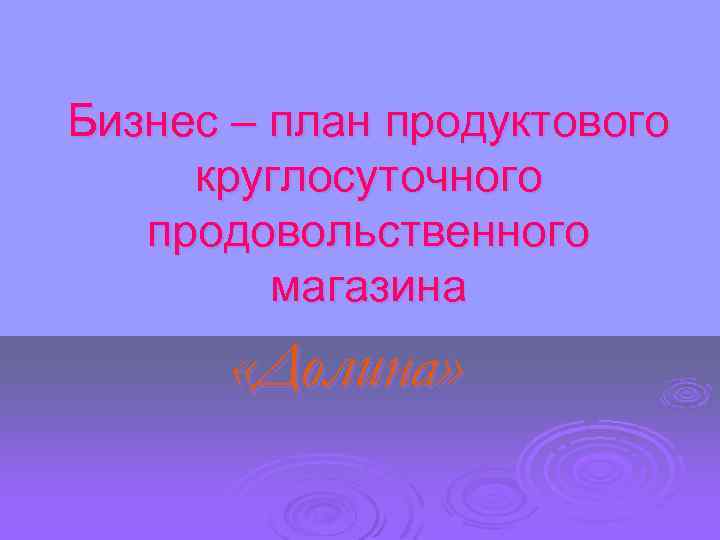 Бизнес – план продуктового круглосуточного продовольственного магазина «Долина» 