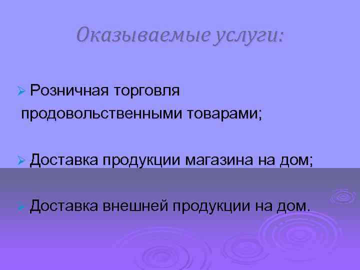 Оказываемые услуги: Ø Розничная торговля продовольственными товарами; Ø Доставка продукции магазина на дом; Ø