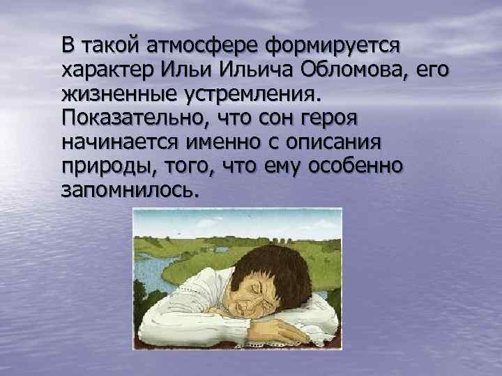 В такой атмосфере формируется характер Ильича Обломова, его жизненные устремления. Показательно, что сон героя