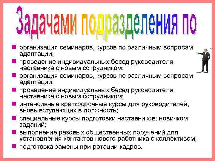 n организация семинаров, курсов по различным вопросам адаптации; n проведение индивидуальных бесед руководителя, наставника