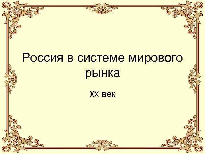 Россия в системе мирового рынка XX век 
