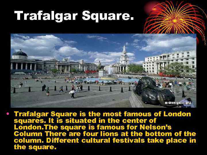 Trafalgar Square. • Trafalgar Square is the most famous of London squares. It is