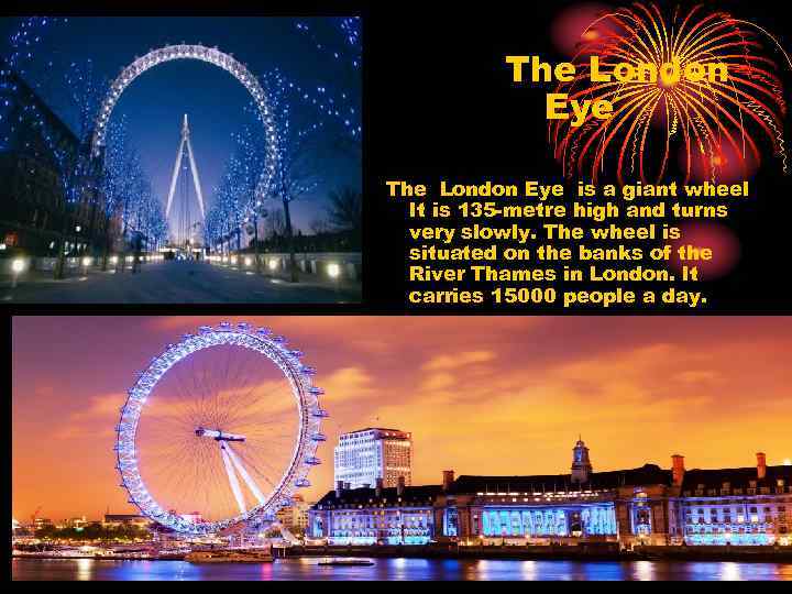 The London Eye is a giant wheel It is 135 -metre high and turns