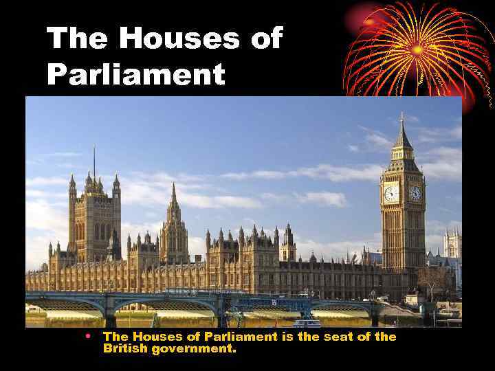 The Houses of Parliament • The Houses of Parliament is the seat of the