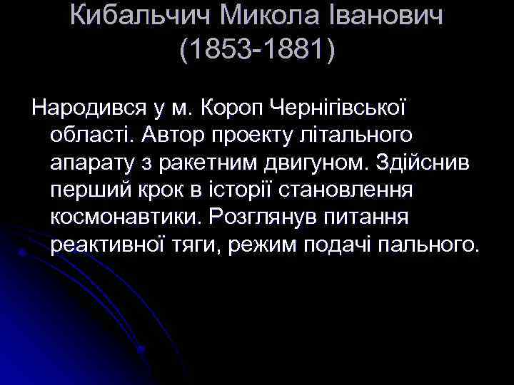 Кибальчич Микола Іванович (1853 -1881) Народився у м. Короп Чернігівської області. Автор проекту літального