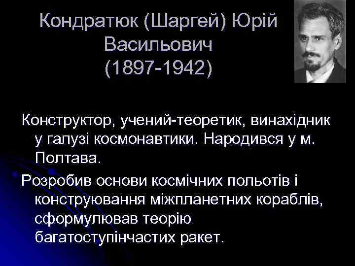 Кондратюк (Шаргей) Юрій Васильович (1897 -1942) Конструктор, учений-теоретик, винахідник у галузі космонавтики. Народився у