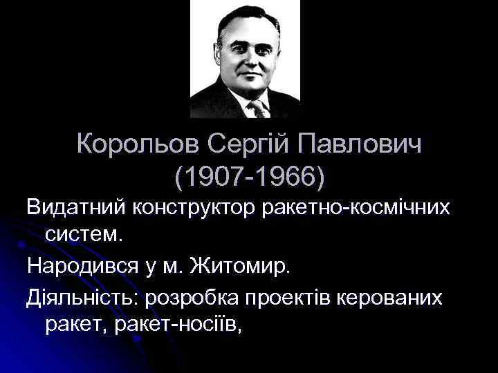 Корольов Сергій Павлович (1907 -1966) Видатний конструктор ракетно-космічних систем. Народився у м. Житомир. Діяльність: