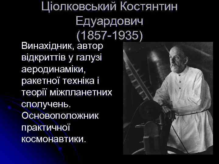 Ціолковський Костянтин Едуардович (1857 -1935) Винахідник, автор відкриттів у галузі аеродинаміки, ракетної техніка і