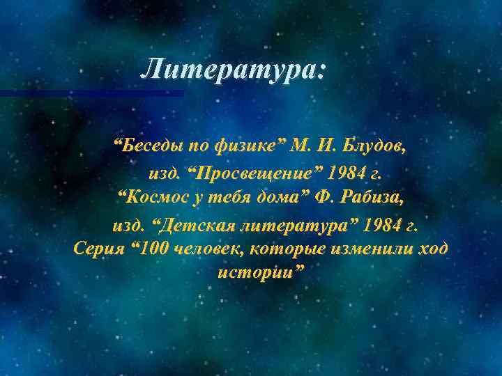 Литература: “Беседы по физике” М. И. Блудов, изд. “Просвещение” 1984 г. “Космос у тебя