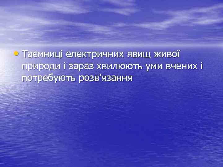  • Таємниці електричних явищ живої природи і зараз хвилюють уми вчених і потребують