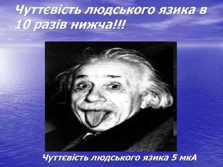 Чуттєвість людського язика в 10 разів нижча!!! Чуттєвість людського язика 5 мк. А 