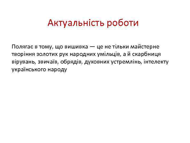 Актуальність роботи Полягає в тому, що вишивка — це не тільки майстерне творіння золотих