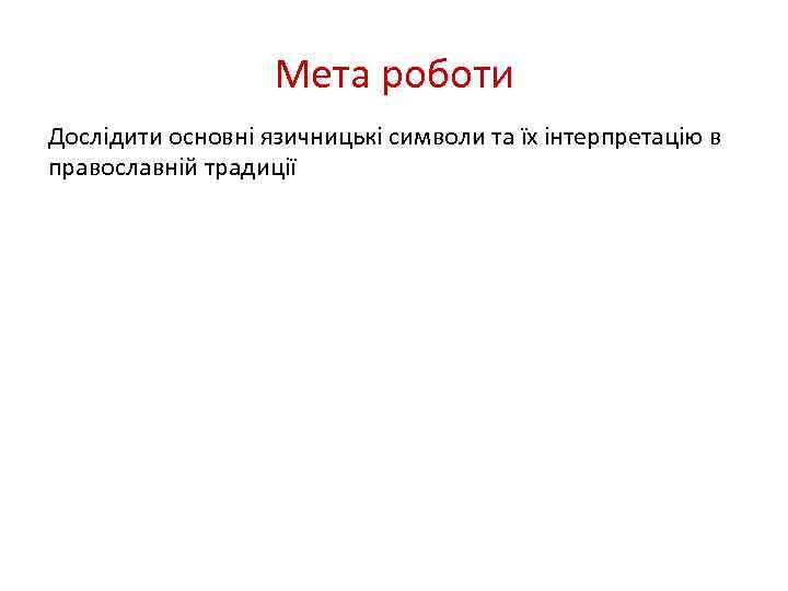 Мета роботи Дослідити основні язичницькі символи та їх інтерпретацію в православній традиції 