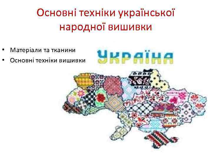 Основні техніки української народної вишивки • Матеріали та тканини • Основні техніки вишивки 