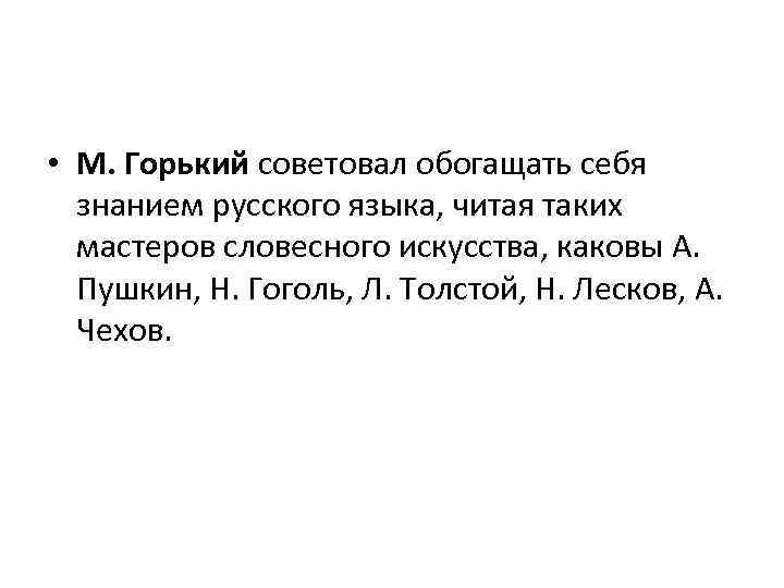  • М. Горький советовал обогащать себя знанием русского языка, читая таких мастеров словесного