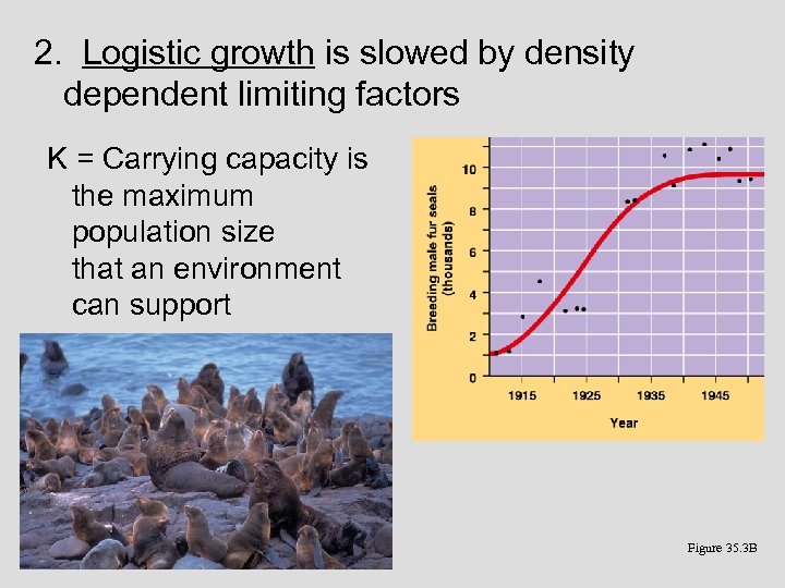 2. Logistic growth is slowed by density dependent limiting factors K = Carrying capacity