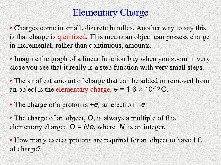 Elementary Charge • Charges come in small, discrete bundles. Another way to say this