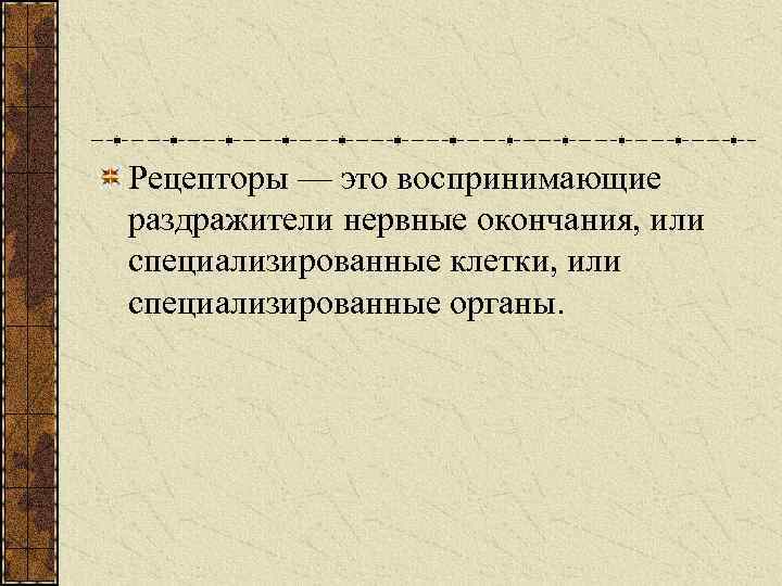 Рецепторы — это воспринимающие раздражители нервные окончания, или специализированные клетки, или специализированные органы. 