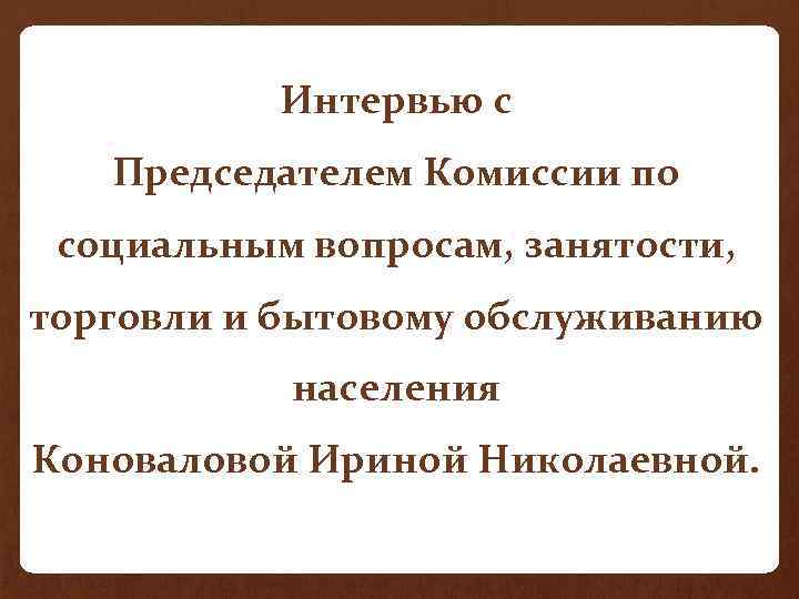 Интервью с Председателем Комиссии по социальным вопросам, занятости, торговли и бытовому обслуживанию населения Коноваловой