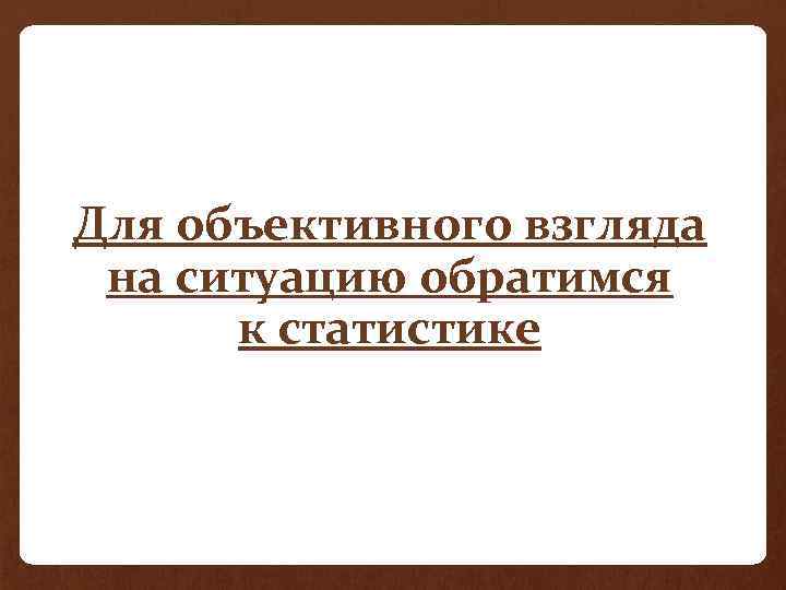 Для объективного взгляда на ситуацию обратимся к статистике 