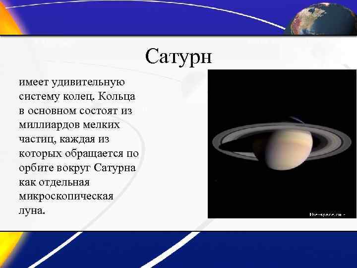 Сатурн имеет удивительную систему колец. Кольца в основном состоят из миллиардов мелких частиц, каждая