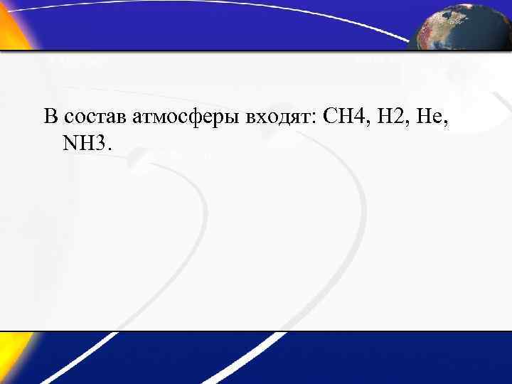 В состав атмосферы входят: CH 4, H 2, He, NH 3. 