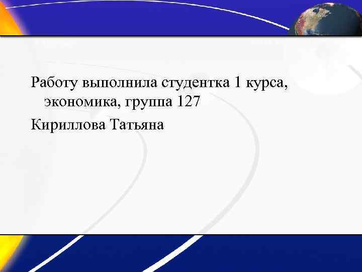 Работу выполнила студентка 1 курса, экономика, группа 127 Кириллова Татьяна 