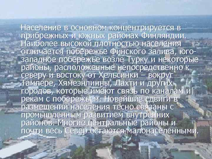 Население в основном концентрируется в прибрежных и южных районах Финляндии. Наиболее высокой плотностью населения