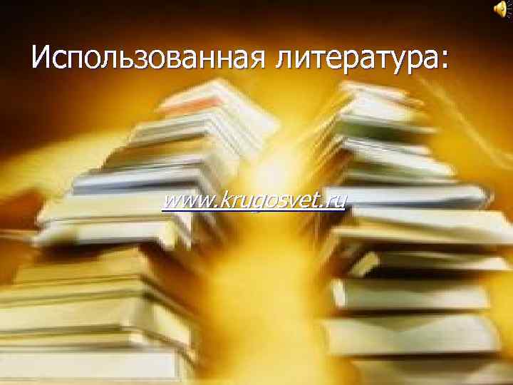 Использованная литература: www. krugosvet. ru 