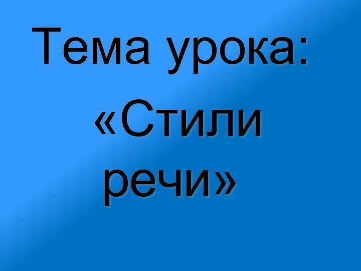 Тема урока: «Стили речи» 