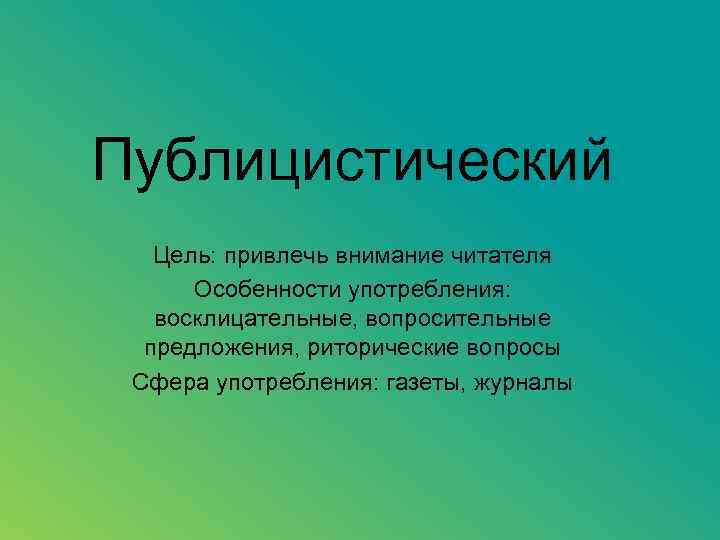 Публицистический Цель: привлечь внимание читателя Особенности употребления: восклицательные, вопросительные предложения, риторические вопросы Сфера употребления: