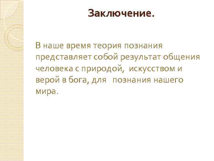 Заключение. В наше время теория познания представляет собой результат общения человека с природой, искусством