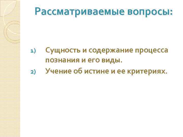 Рассматриваемые вопросы: 1) 2) Сущность и содержание процесса познания и его виды. Учение об