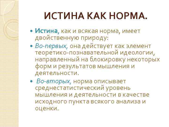 ИСТИНА КАК НОРМА. Истина, как и всякая норма, имеет двойственную природу: Во-первых, она действует