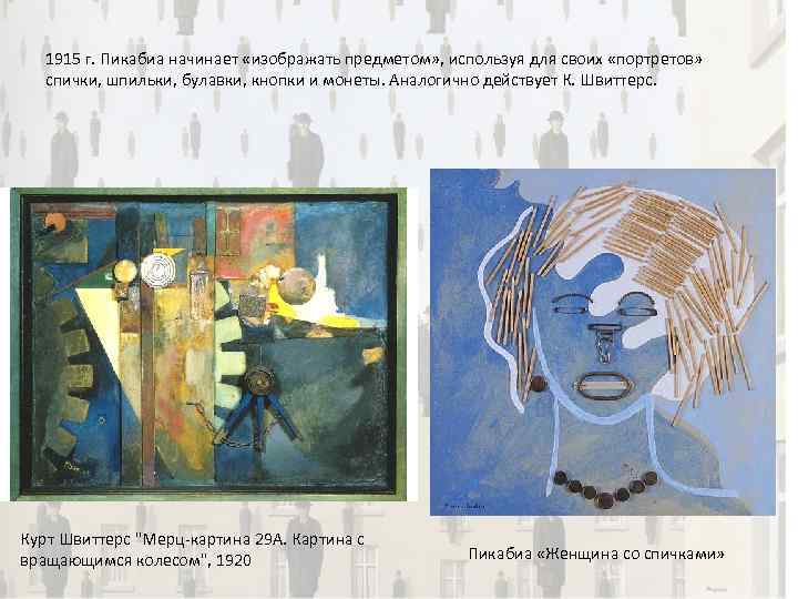 1915 г. Пикабиа начинает «изображать предметом» , используя для своих «портретов» спички, шпильки, булавки,