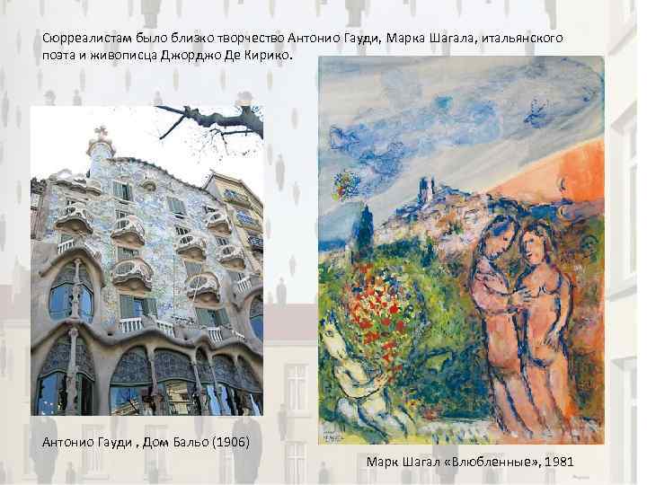 Сюрреалистам было близко творчество Антонио Гауди, Марка Шагала, итальянского поэта и живописца Джорджо Де