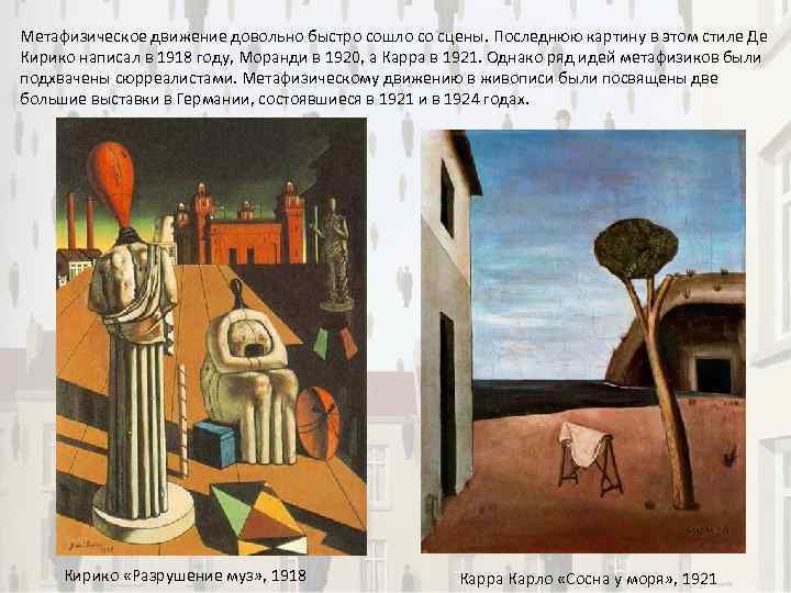 Метафизическое движение довольно быстро сошло со сцены. Последнюю картину в этом стиле Де Кирико