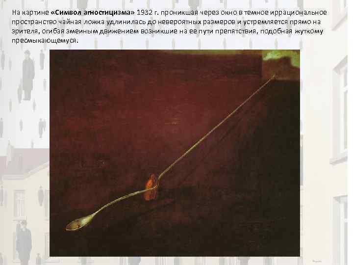 На картине «Символ агностицизма» 1932 г. проникшая через окно в темное иррациональное пространство чайная