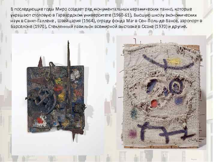 В последующие годы Миро создает ряд монументальных керамических панно, которые украшают столовую в Гарвардском